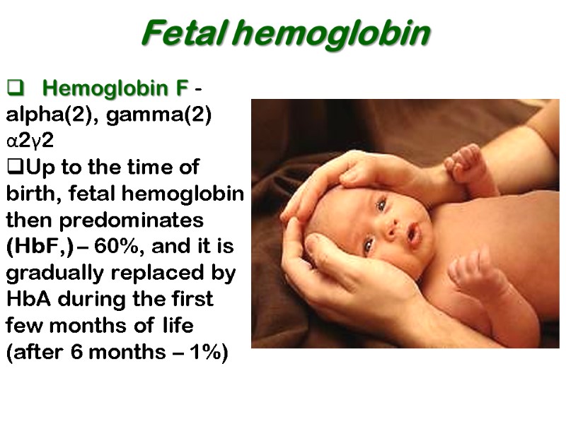 Fetal hemoglobin    Hemoglobin F - alpha(2), gamma(2) α2γ2 Up to the